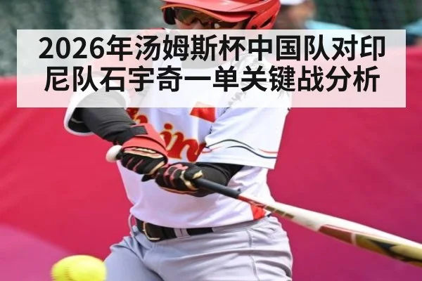 2026年汤姆斯杯中国队对印尼队石宇奇一单关键战分析