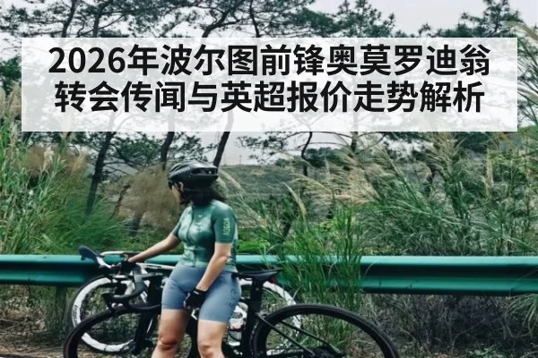 2026年波尔图前锋奥莫罗迪翁转会传闻与英超报价走势解析