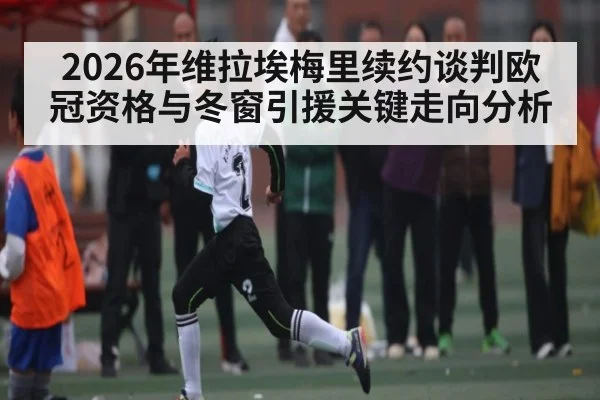 2026年维拉埃梅里续约谈判欧冠资格与冬窗引援关键走向分析