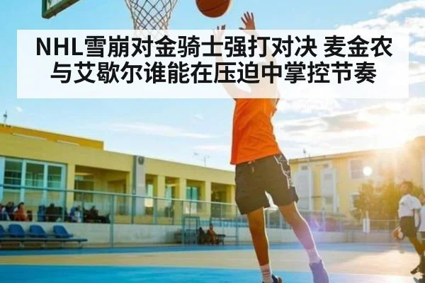 NHL雪崩对金骑士强打对决 麦金农与艾歇尔谁能在压迫中掌控节奏