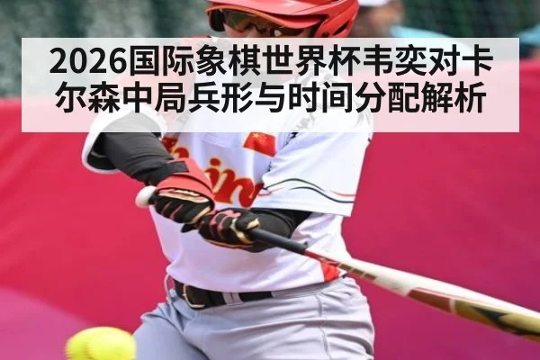 2026国际象棋世界杯韦奕对卡尔森中局兵形与时间分配解析
